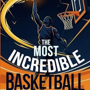 The Most Incredible Basketball Stories of All Time for Young Readers: True Inspirational Tales About Perseverance and Courage to Inspire Young Basketball Lovers (Inspiring Sports Stories for Kids)